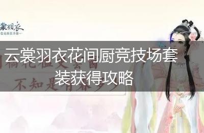 云裳羽衣花间厨竞技场套装获得攻略
