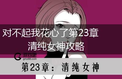 对不起我花心了第23章清纯女神攻略