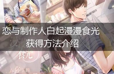 恋与制作人白起漫漫食光获得方法介绍