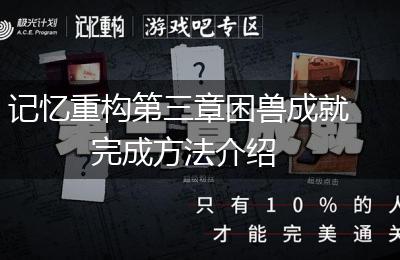 记忆重构第三章困兽成就完成方法介绍