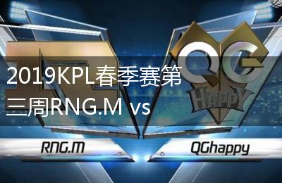 2019KPL春季赛第三周RNG.M vs QGhappy比赛视频回顾