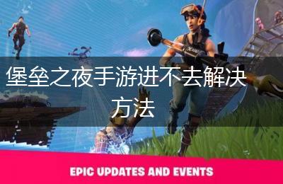 堡垒之夜手游进不去解决方法