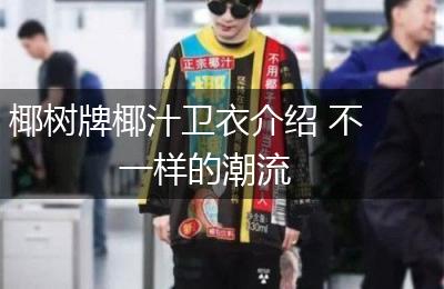 椰树牌椰汁卫衣介绍 不一样的潮流