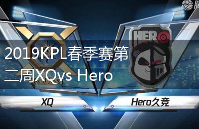 2019KPL春季赛第二周XQvs Hero久竟比赛视频回顾