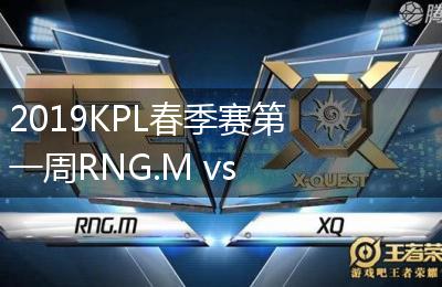 2019KPL春季赛第一周RNG.M vs XQ比赛视频回顾