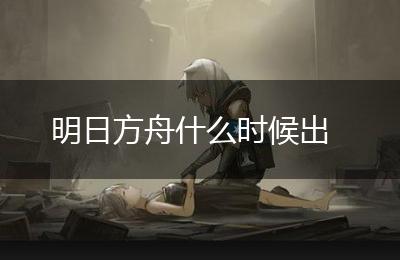 明日方舟什么时候出