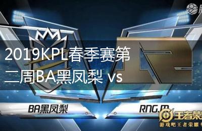 2019KPL春季赛第二周BA黑凤梨 vs RNG.M比赛视频回顾