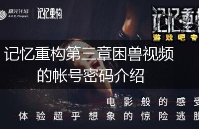 记忆重构第三章困兽视频的帐号密码介绍