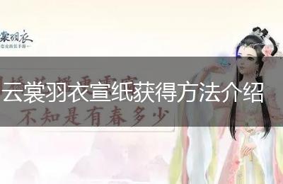 云裳羽衣宣纸获得方法介绍