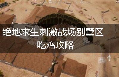 绝地求生刺激战场别墅区吃鸡攻略