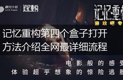 记忆重构第四个盒子打开方法介绍全网最详细流程解法