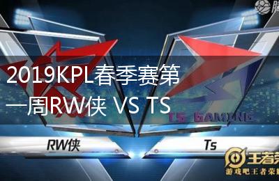 2019KPL春季赛第一周RW侠 VS TS比赛视频回顾