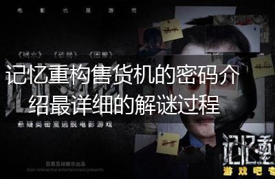记忆重构售货机的密码介绍最详细的解谜过程