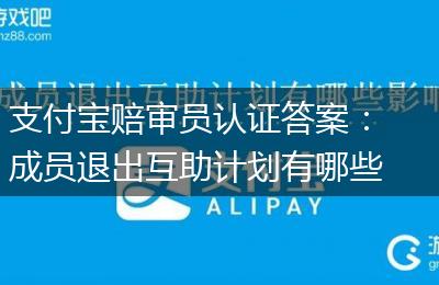 支付宝赔审员认证答案：成员退出互助计划有哪些影响