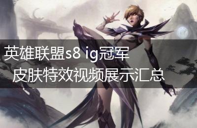 英雄联盟s8 ig冠军皮肤特效视频展示汇总