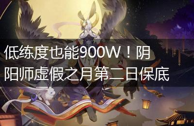 低练度也能900W！阴阳师虚假之月第二日保底攻略