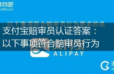 支付宝赔审员认证答案：以下事项符合赔审员行为要求的是