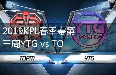 2019KPL春季赛第三周YTG vs TOPM比赛视频回顾