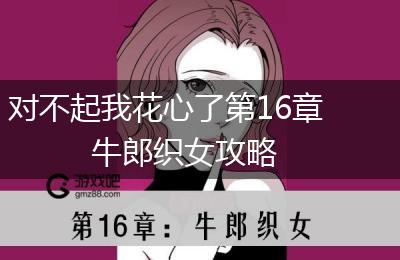 对不起我花心了第16章牛郎织女攻略