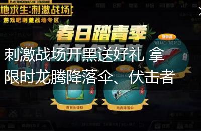刺激战场开黑送好礼 拿限时龙腾降落伞、伏击者套装