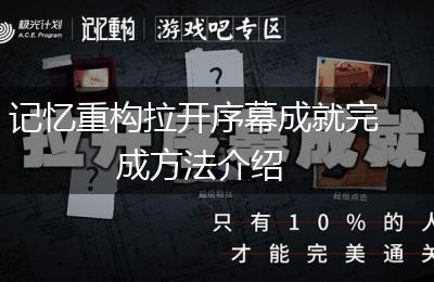 记忆重构拉开序幕成就完成方法介绍