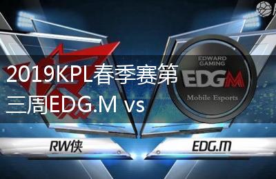 2019KPL春季赛第三周EDG.M vs RW侠比赛视频回顾