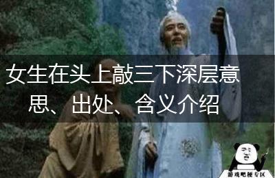 女生在头上敲三下深层意思、出处、含义介绍