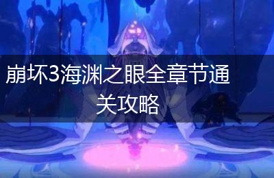 崩坏3海渊之眼全章节通关攻略