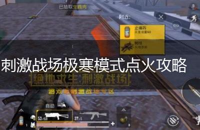 刺激战场极寒模式点火攻略