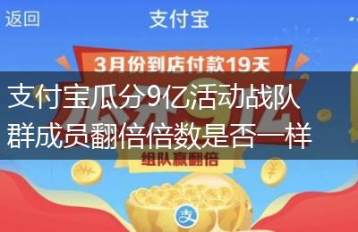 支付宝瓜分9亿活动战队群成员翻倍倍数是否一样详情介绍