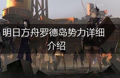 明日方舟罗德岛势力详细介绍