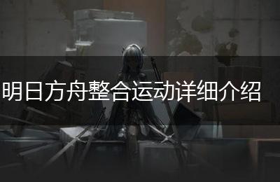 明日方舟整合运动详细介绍