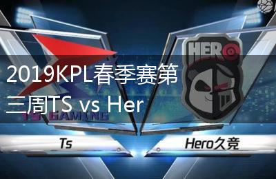 2019KPL春季赛第三周TS vs Hero久竞比赛视频回顾