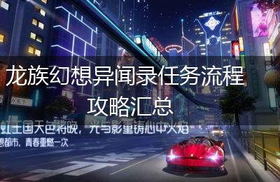 龙族幻想异闻录任务流程攻略汇总