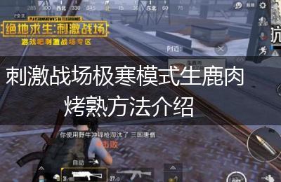 刺激战场极寒模式生鹿肉烤熟方法介绍
