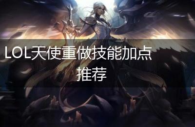 LOL天使重做技能加点推荐