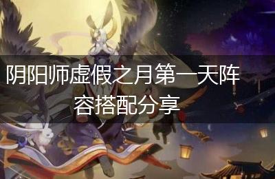 阴阳师虚假之月第一天阵容搭配分享