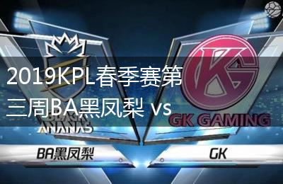 2019KPL春季赛第三周BA黑凤梨 vs GK比赛视频回顾