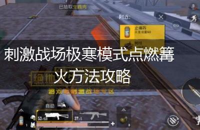 刺激战场极寒模式点燃篝火方法攻略