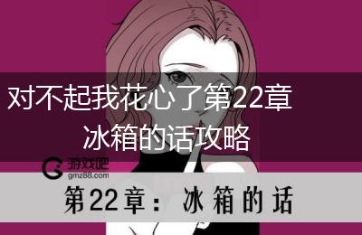 对不起我花心了第22章冰箱的话攻略