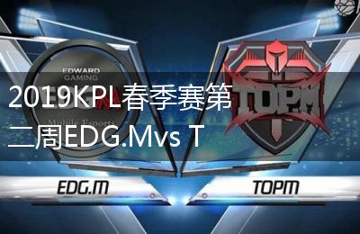 2019KPL春季赛第二周EDG.Mvs TOPM比赛视频回顾