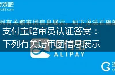 支付宝赔审员认证答案：下列有关赔审团信息展示，如下说法正确的有