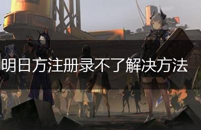 明日方注册录不了解决方法