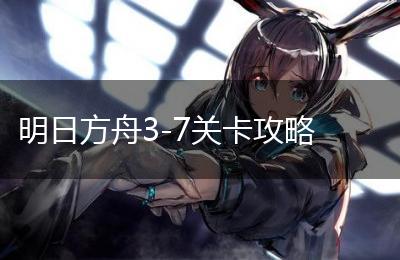 明日方舟3-7关卡攻略