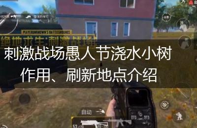 刺激战场愚人节浇水小树作用、刷新地点介绍