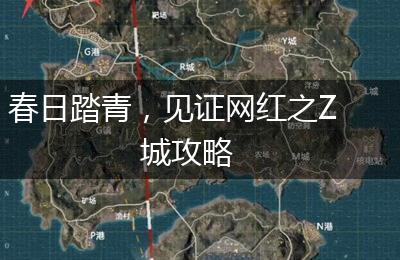 春日踏青，见证网红之Z城攻略