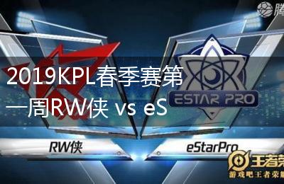2019KPL春季赛第一周RW侠 vs eStarPro比赛视频回顾
