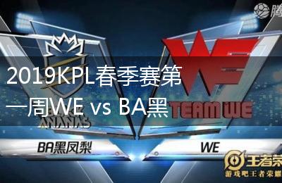 2019KPL春季赛第一周WE vs BA黑凤梨比赛视频回顾