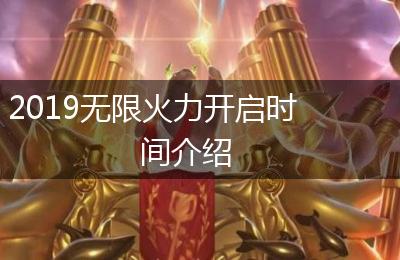 2019无限火力开启时间介绍