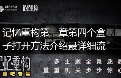 记忆重构第一章第四个盒子打开方法介绍最详细流程手把手教你